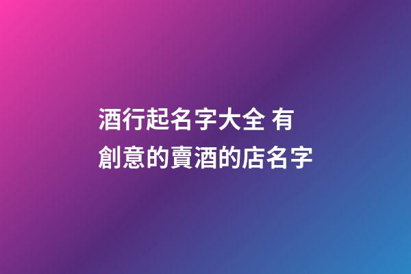 酒行起名字大全 有創意的賣酒的店名字